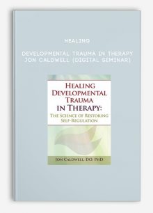 Healing Developmental Trauma in Therapy - JON CALDWELL (Digital Seminar)