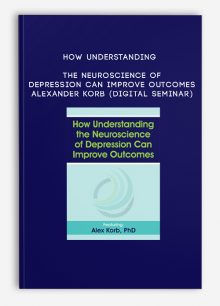 How Understanding the Neuroscience of Depression Can Improve Outcomes - ALEXANDER KORB (Digital Seminar)