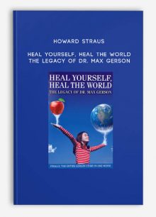 Howard Straus - Heal Yourself, Heal the World: The Legacy of Dr. Max Gerson