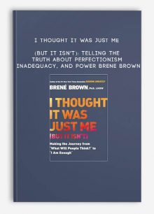I Thought It Was Just Me (but it isn't): Telling the Truth About Perfectionism, Inadequacy, and Power - Brene Brown