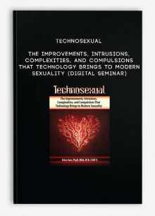 Technosexual: The Improvements, Intrusions, Complexities, and Compulsions That Technology Brings to Modern Sexuality (Digital Seminar)