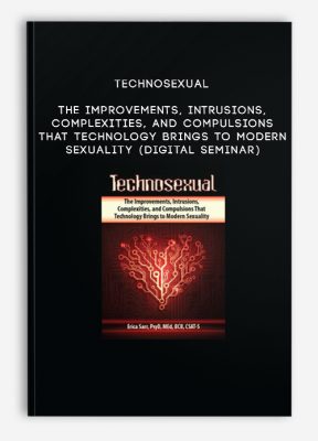 Technosexual: The Improvements, Intrusions, Complexities, and Compulsions That Technology Brings to Modern Sexuality (Digital Seminar)