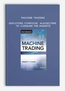 Machine Trading – Deploying Computer Algorithms to Conquer the Markets