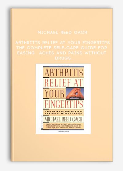 Michael Reed Gach - Arthritis Relief at Your Fingertips: The Complete Self-Care Guide for Easing Aches and Pains Without Drugs