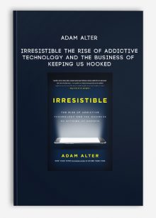 Adam Alter - Irresistible: The Rise of Addictive Technology and the Business of Keeping Us Hooked