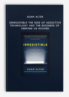 Adam Alter - Irresistible: The Rise of Addictive Technology and the Business of Keeping Us Hooked