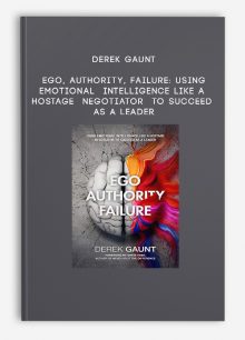 Derek Gaunt - Ego, Authority, Failure: Using Emotional Intelligence Like a Hostage Negotiator to Succeed as a Leader