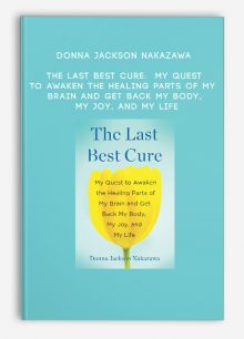 Donna Jackson Nakazawa - The Last Best Cure: My Quest to Awaken the Healing Parts of My Brain and Get Back My Body, My Joy, and My Life