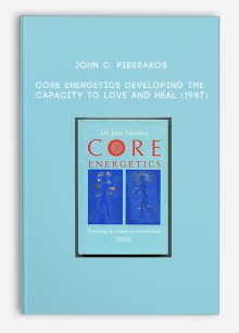 John C. Pierrakos - Core Energetics - Developing the Capacity to Love and Heal (1987)