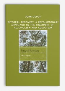John Dupuy - Integral Recovery. A Revolutionary Approach to the Treatment of Alcoholism and Addiction