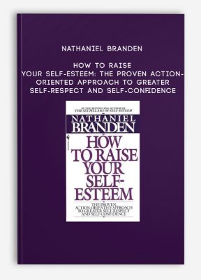 Nathaniel Branden - How to Raise Your Self-Esteem: The Proven Action-Oriented Approach to Greater Self-Respect and Self-Confidence