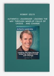 Robert Dilts - Authentic Leadership: Leading the Way through Wake-up Calls of Crisis and Change