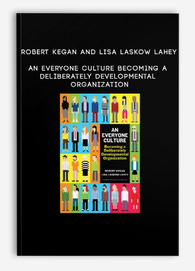 Robert Kegan and Lisa Laskow Lahey - An Everyone Culture - Becoming a Deliberately Developmental Organization