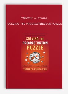 Timothy A. Pychyl - Solving the Procrastination Puzzle