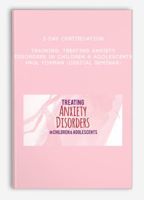 2-Day Certification Training: Treating Anxiety Disorders in Children & Adolescents - PAUL FOXMAN (Digital Seminar)