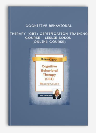 Cognitive Behavioral Therapy (CBT) Certification Training Course - LESLIE SOKOL (Online Course)