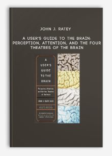 John J. Ratey - A User's Guide to the Brain: Perception, Attention, and the Four Theatres of the Brain