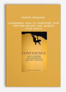 Martin Meadows - Confidence: How to Overcome Your Limiting Beliefs and Achieve Your Goals