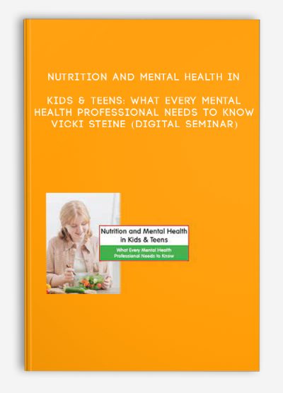 Nutrition and Mental Health in Kids & Teens: What Every Mental Health Professional Needs to Know - VICKI STEINE (Digital Seminar)