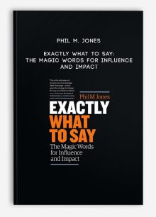 Phil M. Jones - Exactly What to Say: The Magic Words for Influence and Impact