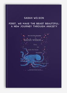 Sarah Wilson - First, We Make the Beast Beautiful: A New Journey Through Anxiety