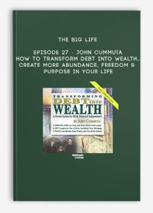 The Big Life - Episode 27 - John Cummuta - How To Transform Debt Into Wealth... Create More Abundance, Freedom & Purpose in Your Life