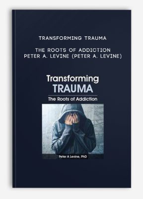 Transforming Trauma: The Roots of Addiction - PETER A. LEVINE (PETER A. LEVINE)