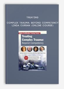 Treating Complex Trauma: Beyond Competency - LINDA CURRAN (Online Course)