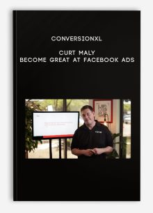 ConversionXL – Curt Maly – Become Great At Facebook Ads