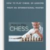 How to Play Chess: 24 Lessons from an International Master