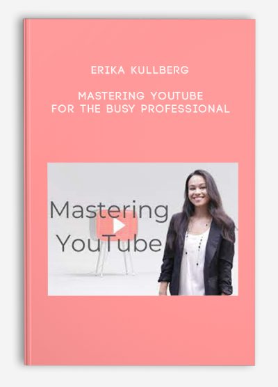 Erika Kullberg – Mastering YouTube for the Busy Professional