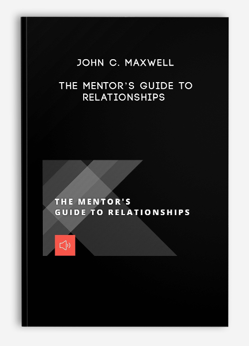 John C. Maxwell – The Mentor’s Guide to Relationships