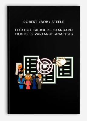 Robert (Bob) Steele – Flexible Budgets, Standard Costs, & Variance Analysis