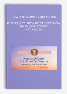 How are Women Socialized Differently, How Does this Show Up in Our Bodies - Pat Ogden