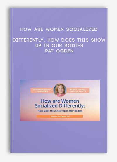 How are Women Socialized Differently, How Does this Show Up in Our Bodies - Pat Ogden