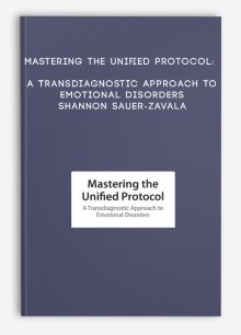 Mastering the Unified Protocol: A Transdiagnostic Approach to Emotional Disorders - Shannon Sauer-Zavala