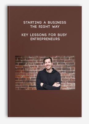 Starting a Business The Right Way – Key Lessons for Busy Entrepreneurs