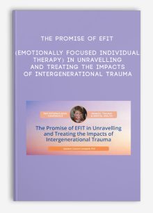 The Promise of EFIT (Emotionally Focused Individual Therapy) in Unravelling and Treating the Impacts of Intergenerational Trauma