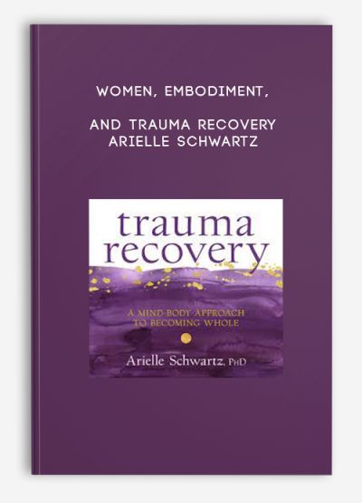 Women, Embodiment, and Trauma Recovery - Arielle Schwartz