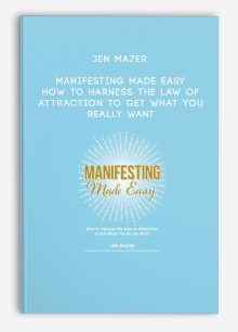 Jen Mazer - Manifesting Made Easy: How to Harness the Law of Attraction to Get What You Really Want