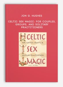 Jon G. Hughes - Celtic Sex Magic: For Couples, Groups, and Solitary Practitioners