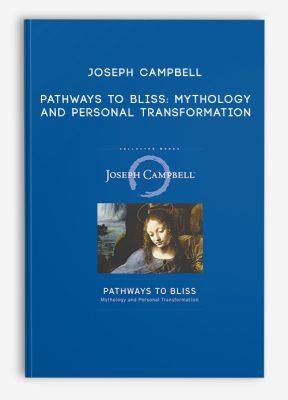 Joseph Campbell - Pathways to Bliss: Mythology and Personal Transformation