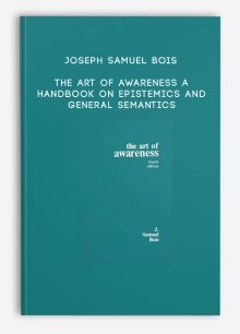 Joseph Samuel Bois - The Art of Awareness A Handbook on Epistemics and General Semantics