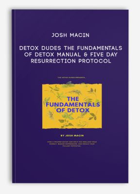 Josh Macin - Detox Dudes - The Fundamentals Of Detox Manual & Five Day Resurrection Protocol