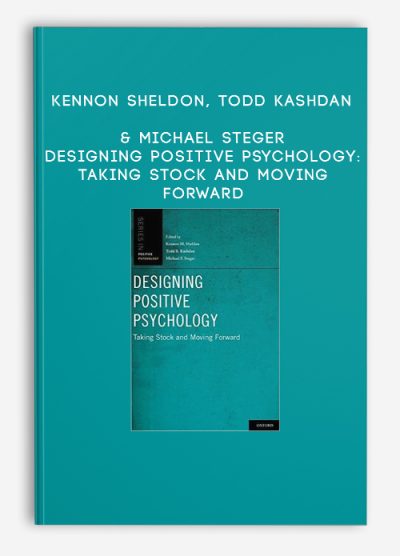 Kennon Sheldon, Todd Kashdan & Michael Steger - Designing Positive Psychology: Taking Stock and Moving Forward