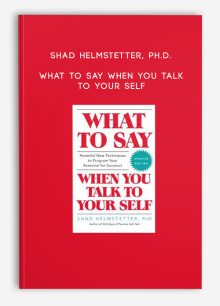 Shad Helmstetter, Ph.D. - What to Say When You Talk to Your Self