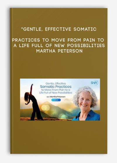 "Gentle, Effective Somatic Practices to Move From Pain to a Life Full of New Possibilities - Martha Peterson "