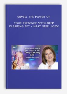Unveil the Power of Your Presence With Deep Clearing EFT - Mary Sise, LCSW
