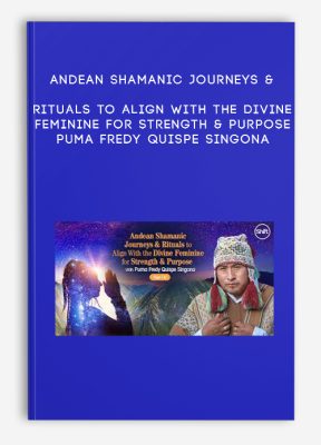 Andean Shamanic Journeys & Rituals to Align With the Divine Feminine for Strength & Purpose - Puma Fredy Quispe Singona