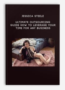 Jessica Steele – Ultimate Outsourcing Guide How to Leverage Your Time for ANY Business